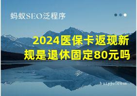 2024医保卡返现新规是退休固定80元吗