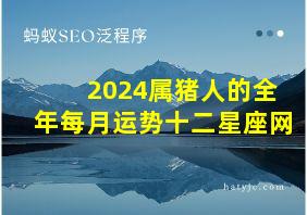 2024属猪人的全年每月运势十二星座网