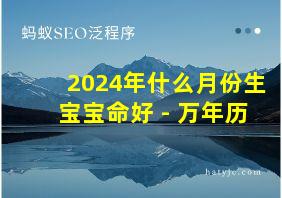 2024年什么月份生宝宝命好 - 万年历