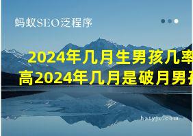 2024年几月生男孩几率高2024年几月是破月男孩