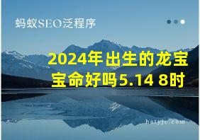 2024年出生的龙宝宝命好吗5.14 8时