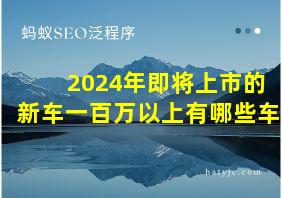 2024年即将上市的新车一百万以上有哪些车