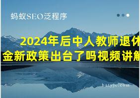 2024年后中人教师退休金新政策出台了吗视频讲解