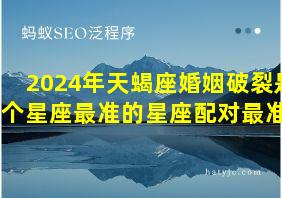 2024年天蝎座婚姻破裂是哪个星座最准的星座配对最准的