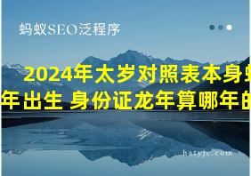 2024年太岁对照表本身蛇年出生 身份证龙年算哪年的