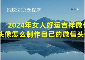 2024年女人好运吉祥微信头像怎么制作自己的微信头像