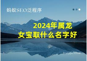 2024年属龙女宝取什么名字好