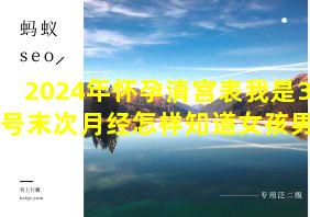 2024年怀孕清宫表我是3月2号末次月经怎样知道女孩男孩