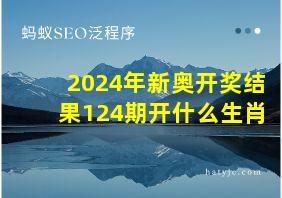 2024年新奥开奖结果124期开什么生肖