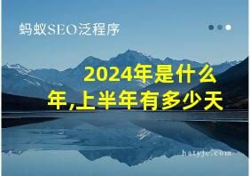 2024年是什么年,上半年有多少天