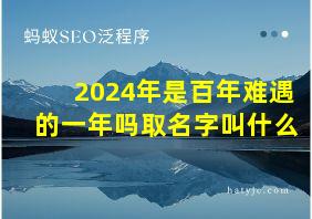 2024年是百年难遇的一年吗取名字叫什么