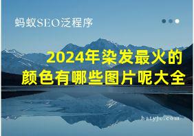 2024年染发最火的颜色有哪些图片呢大全