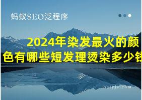 2024年染发最火的颜色有哪些短发理烫染多少钱