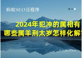 2024年犯冲的属相有哪些属羊刑太岁怎样化解?