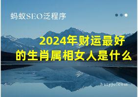 2024年财运最好的生肖属相女人是什么