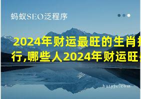 2024年财运最旺的生肖排行,哪些人2024年财运旺盛