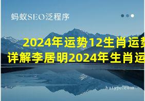 2024年运势12生肖运势详解李居明2024年生肖运程