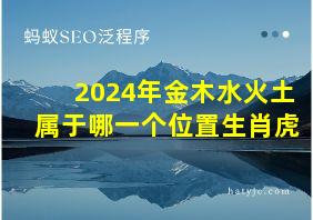 2024年金木水火土属于哪一个位置生肖虎