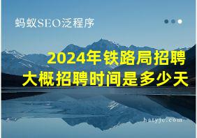 2024年铁路局招聘大概招聘时间是多少天