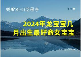 2024年龙宝宝几月出生最好命女宝宝