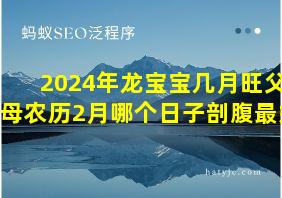 2024年龙宝宝几月旺父母农历2月哪个日子剖腹最好