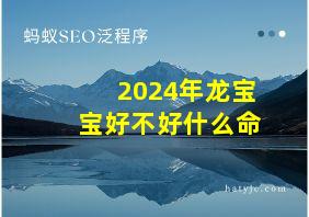 2024年龙宝宝好不好什么命