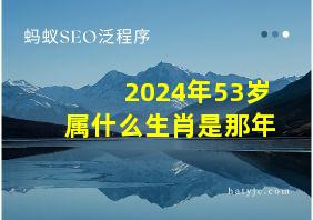 2024年53岁属什么生肖是那年