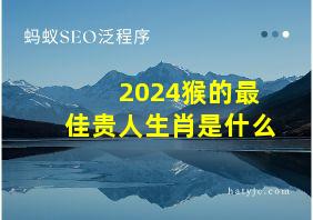 2024猴的最佳贵人生肖是什么