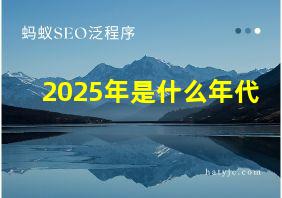 2025年是什么年代