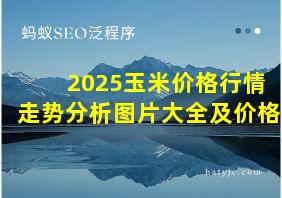 2025玉米价格行情走势分析图片大全及价格