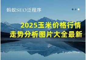 2025玉米价格行情走势分析图片大全最新