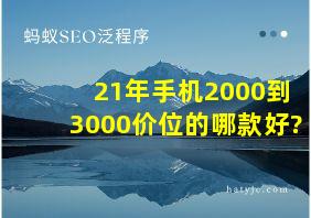 21年手机2000到3000价位的哪款好?