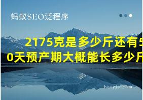 2175克是多少斤还有50天预产期大概能长多少斤