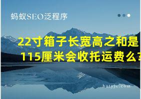 22寸箱子长宽高之和是115厘米会收托运费么?