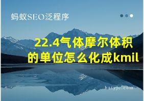 22.4气体摩尔体积的单位怎么化成kmil