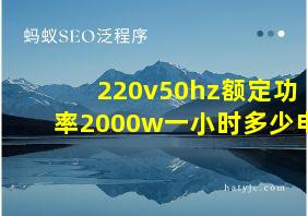 220v50hz额定功率2000w一小时多少电