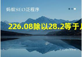 226.08除以28.2等于几