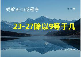 23-27除以9等于几