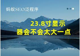 23.8寸显示器会不会太大一点