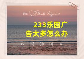 233乐园广告太多怎么办