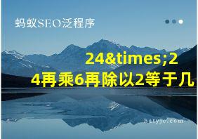 24×24再乘6再除以2等于几