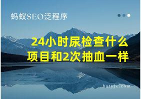 24小时尿检查什么项目和2次抽血一样