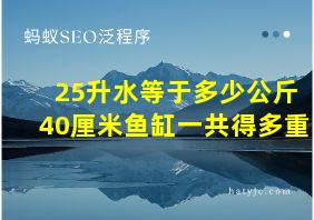 25升水等于多少公斤40厘米鱼缸一共得多重