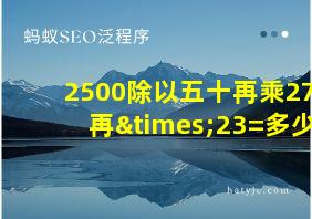 2500除以五十再乘27再×23=多少