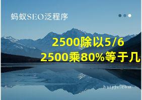 2500除以5/6+2500乘80%等于几