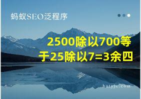 2500除以700等于25除以7=3余四