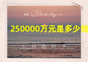 250000万元是多少钱