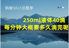 250ml液体40滴每分钟大概要多久滴完呢