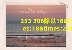 253+306除以18×18×24等于几