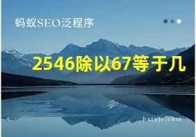 2546除以67等于几